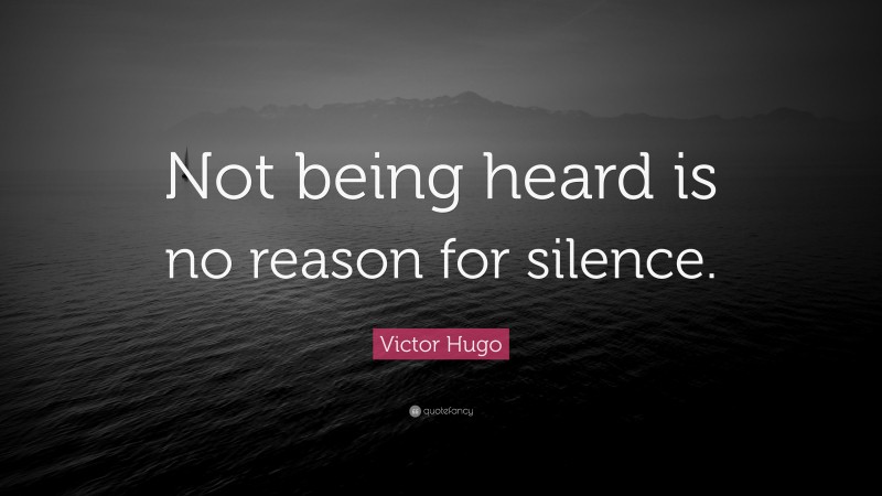 Victor Hugo Quote: “Not being heard is no reason for silence.”