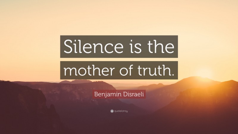 Benjamin Disraeli Quote: “Silence is the mother of truth.”