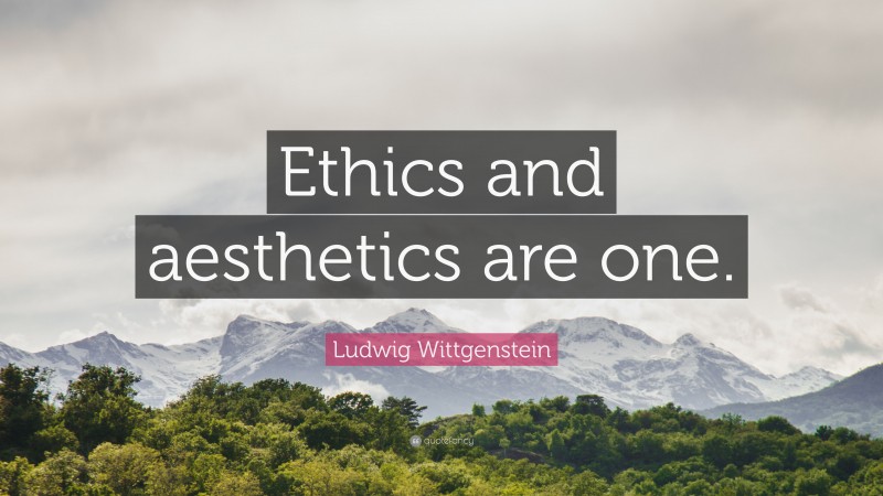 Ludwig Wittgenstein Quote: “Ethics and aesthetics are one.”