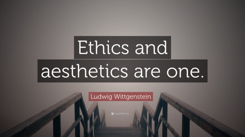 Ludwig Wittgenstein Quote: “Ethics and aesthetics are one.”