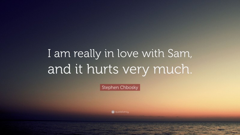 Stephen Chbosky Quote: “I am really in love with Sam, and it hurts very much.”