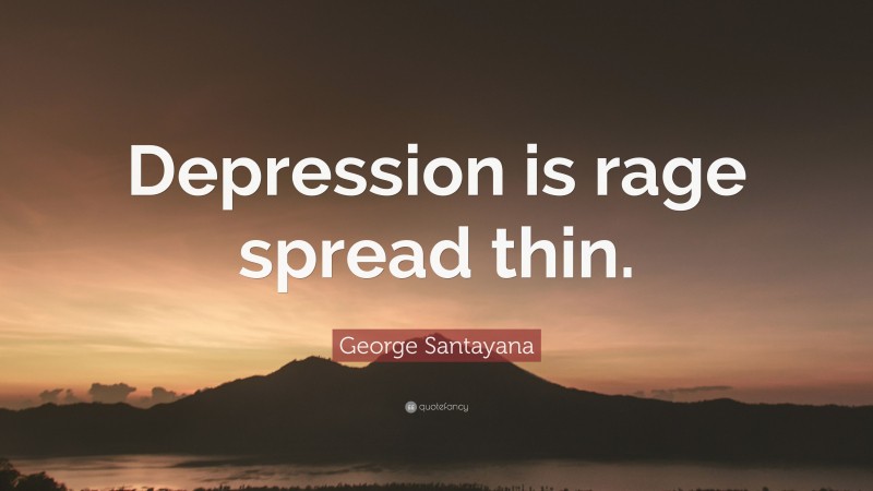 George Santayana Quote: “Depression is rage spread thin.”