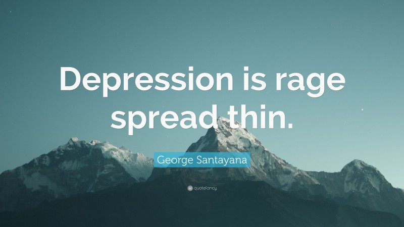 George Santayana Quote: “Depression is rage spread thin.”