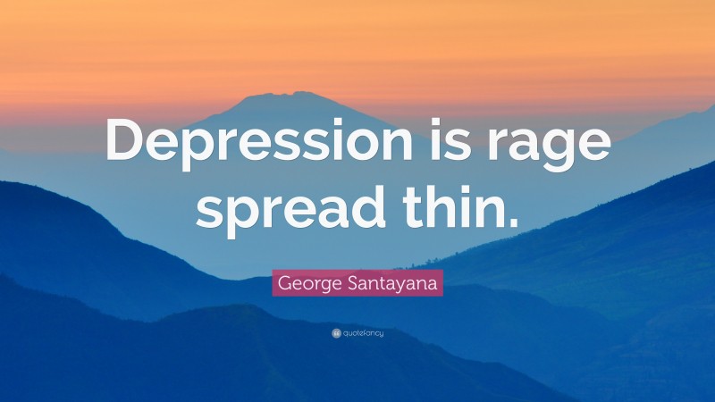 George Santayana Quote: “Depression is rage spread thin.”