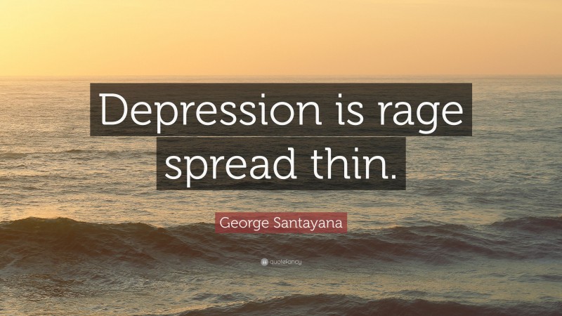 George Santayana Quote: “Depression is rage spread thin.”