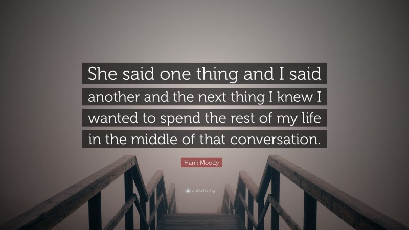 Hank Moody Quote: “She said one thing and I said another and the next thing I knew I wanted to spend the rest of my life in the middle of that conversation.”