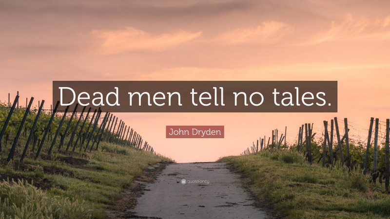John Dryden Quote: “Dead men tell no tales.”