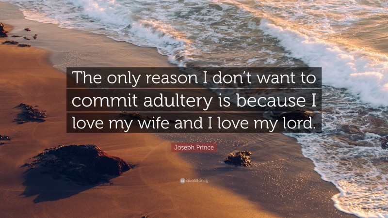 Joseph Prince Quote: “The only reason I don’t want to commit adultery is because I love my wife and I love my lord.”