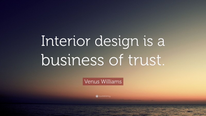 Venus Williams Quote: “Interior design is a business of trust.”