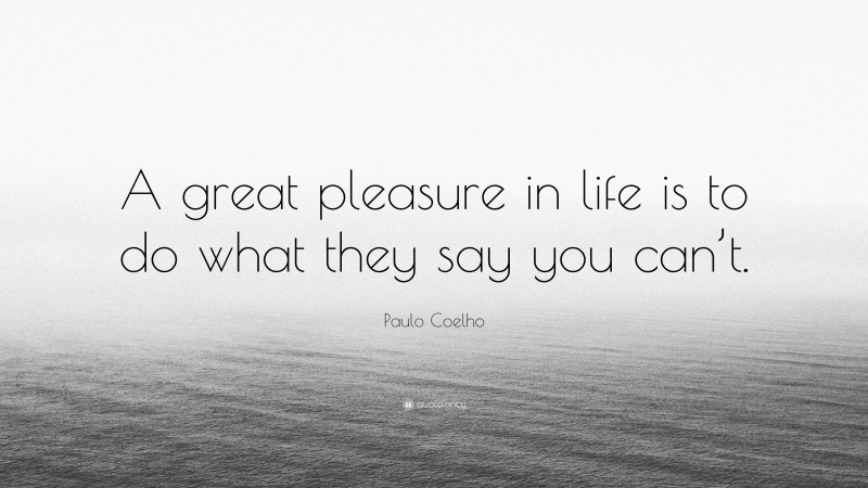 Paulo Coelho Quote: “A great pleasure in life is to do what they say you can’t.”