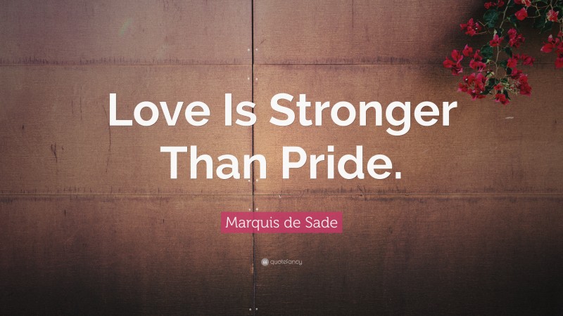 Marquis de Sade Quote: “Love Is Stronger Than Pride.”