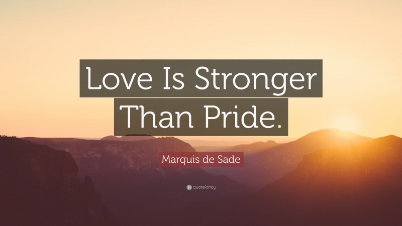 Marquis de Sade Quote: “Love Is Stronger Than Pride.”