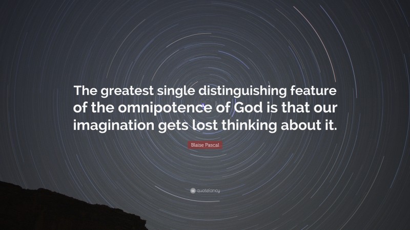 Blaise Pascal Quote: “The greatest single distinguishing feature of the omnipotence of God is that our imagination gets lost thinking about it.”