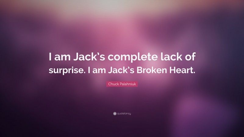 Chuck Palahniuk Quote: “I am Jack’s complete lack of surprise. I am Jack’s Broken Heart.”