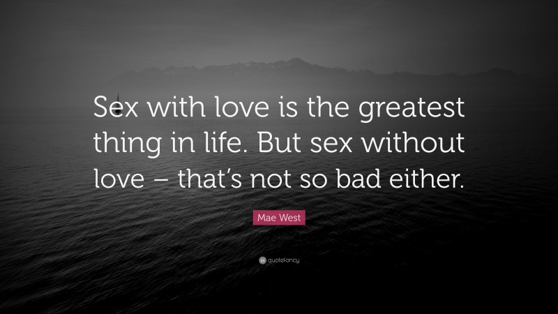Mae West Quote: “Sex with love is the greatest thing in life. But sex without love – that’s not so bad either.”