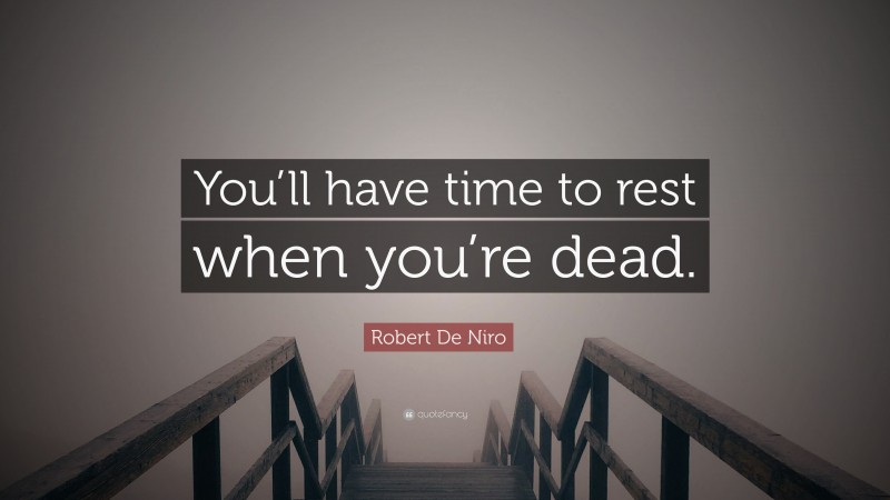 Robert De Niro Quote: “You’ll have time to rest when you’re dead.”