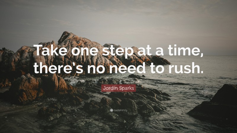 Jordin Sparks Quote: “Take one step at a time, there’s no need to rush.”