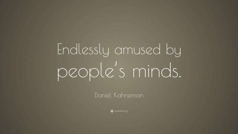 Daniel Kahneman Quote: “Endlessly amused by people’s minds.”