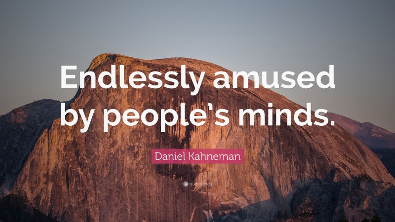 Daniel Kahneman Quote: “Endlessly amused by people’s minds.”