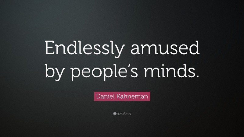 Daniel Kahneman Quote: “Endlessly amused by people’s minds.”