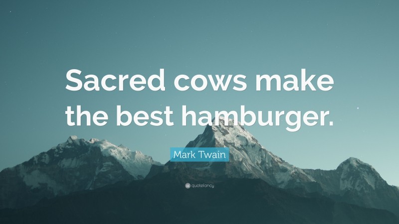 Mark Twain Quote: “Sacred cows make the best hamburger.”