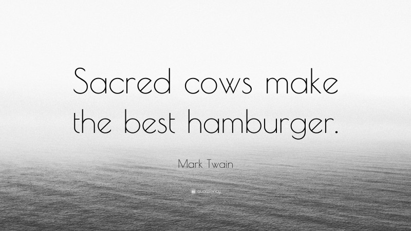 Mark Twain Quote: “Sacred cows make the best hamburger.”