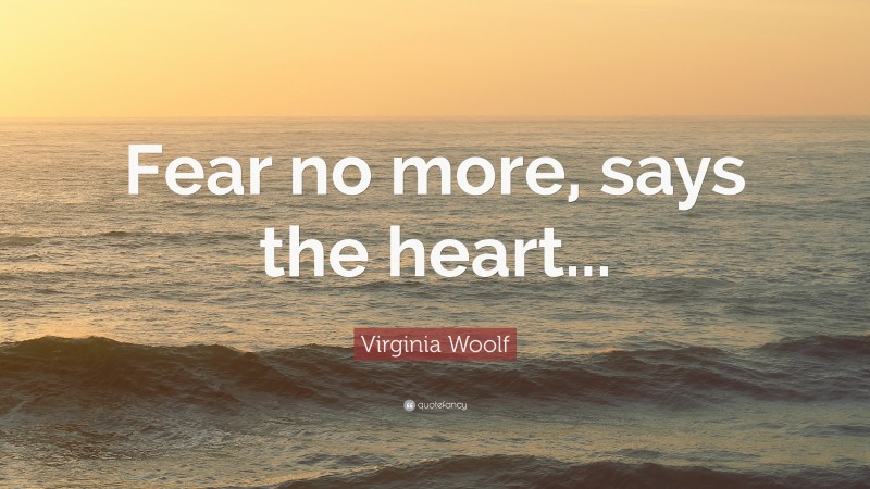 Virginia Woolf Quote: “Fear no more, says the heart...”