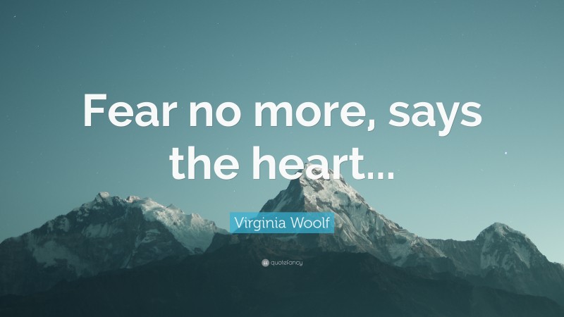 Virginia Woolf Quote: “Fear no more, says the heart...”