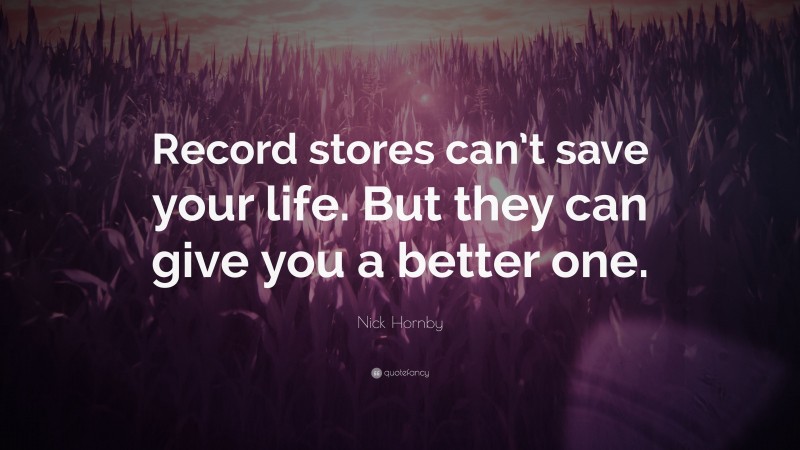 Nick Hornby Quote: “Record stores can’t save your life. But they can give you a better one.”