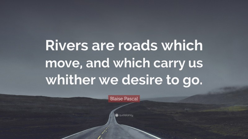 Blaise Pascal Quote: “Rivers are roads which move, and which carry us whither we desire to go.”