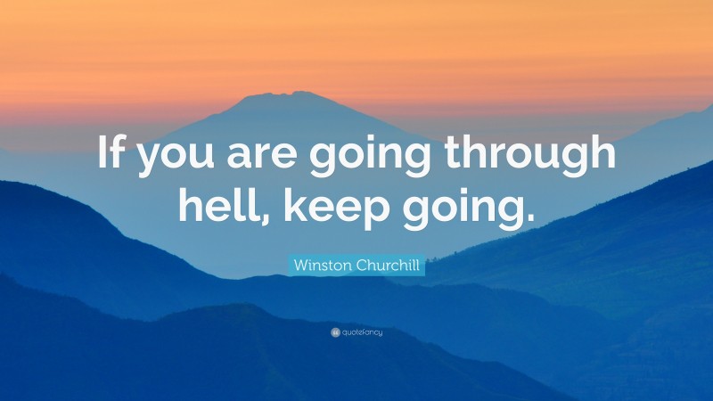 Winston Churchill Quote: “If you are going through hell, keep going.”