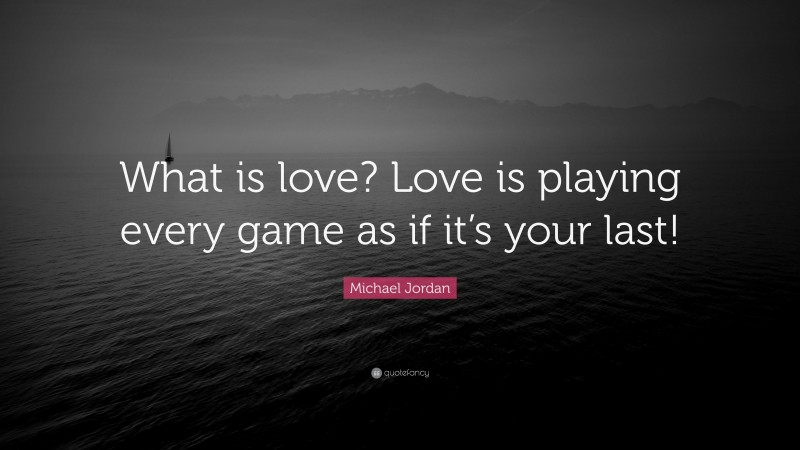 Michael Jordan Quote: “What is love? Love is playing every game as if it’s your last!”