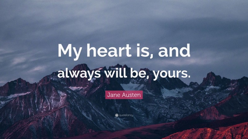 Jane Austen Quote: “My heart is, and always will be, yours.”