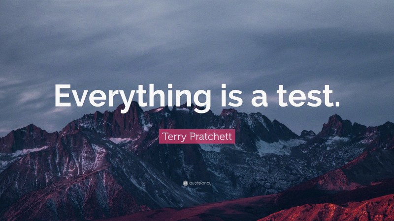 Terry Pratchett Quote: “Everything is a test.”