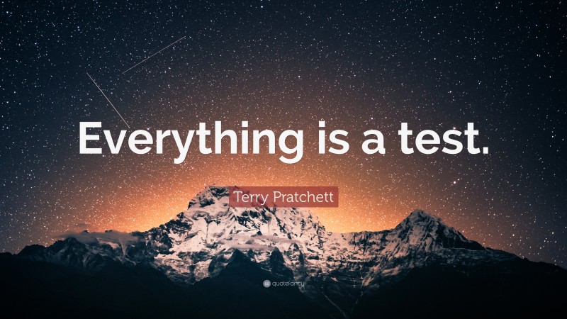 Terry Pratchett Quote: “Everything is a test.”