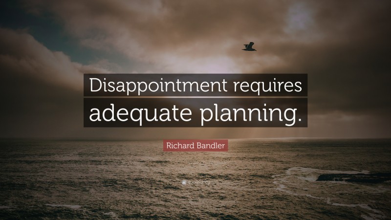 Richard Bandler Quote: “Disappointment requires adequate planning.”