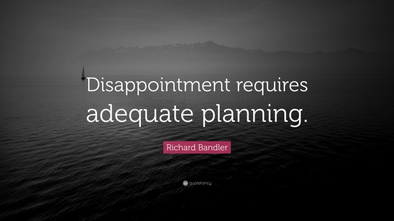 Richard Bandler Quote: “Disappointment requires adequate planning.”