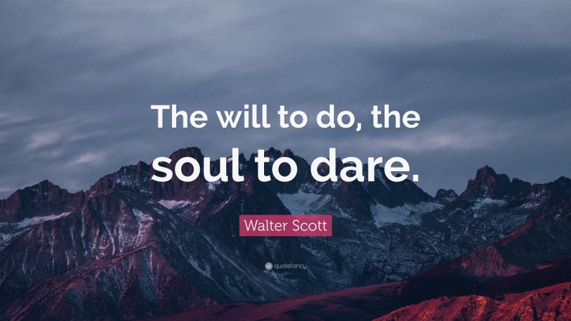 Walter Scott Quote: “The will to do, the soul to dare.”