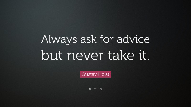 Gustav Holst Quote: “Always ask for advice but never take it.”