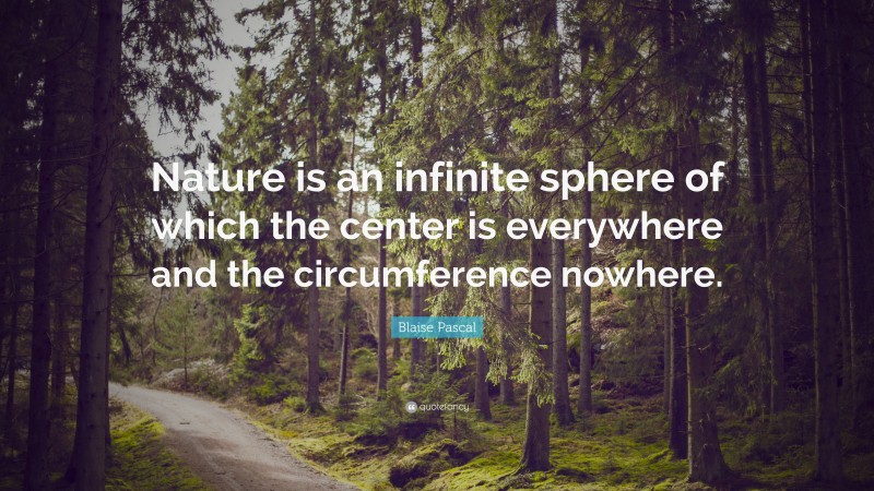 Blaise Pascal Quote: “Nature is an infinite sphere of which the center is everywhere and the circumference nowhere.”