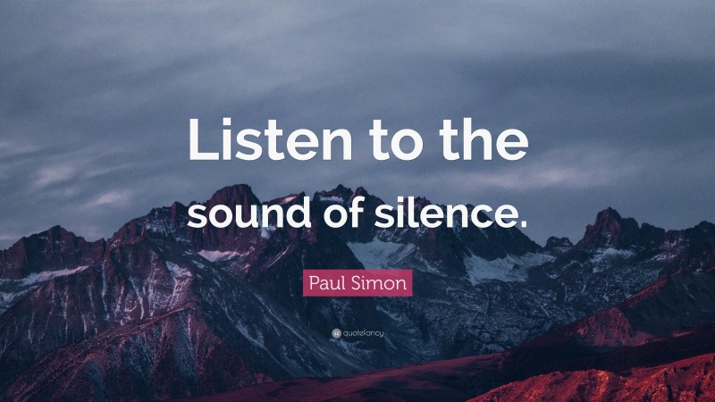 Paul Simon Quote: “Listen to the sound of silence.”