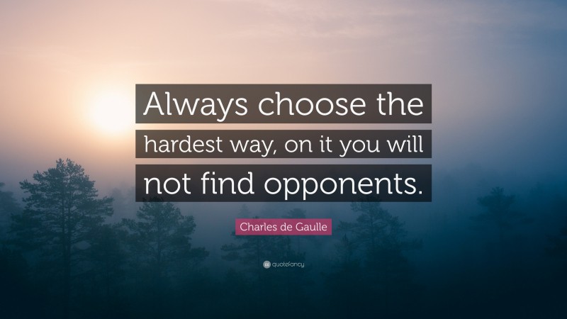 Charles de Gaulle Quote: “Always choose the hardest way, on it you will not find opponents.”