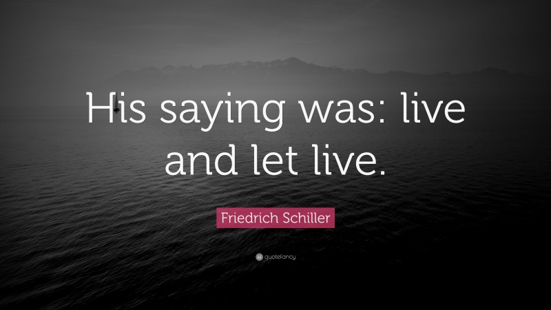 Friedrich Schiller Quote: “His saying was: live and let live.”