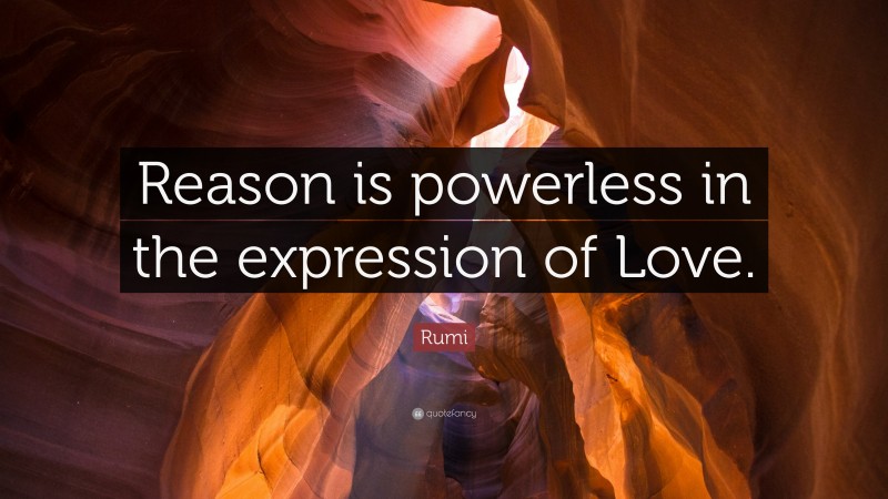 Rumi Quote: “Reason is powerless in the expression of Love.”