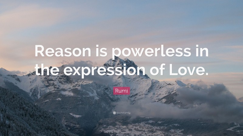 Rumi Quote: “Reason is powerless in the expression of Love.”