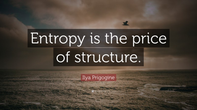 Ilya Prigogine Quote: “Entropy is the price of structure.”