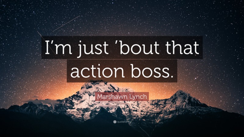 Marshawn Lynch Quote: “I’m just ’bout that action boss.”
