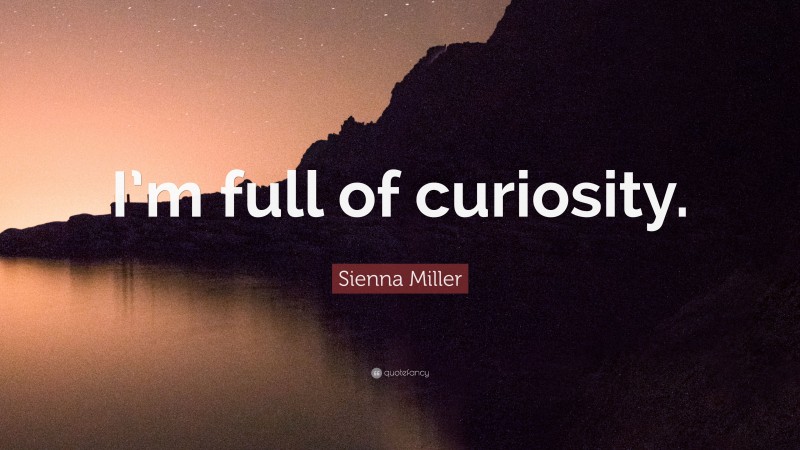 Sienna Miller Quote: “I’m full of curiosity.”