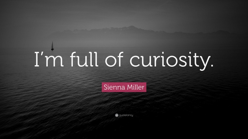 Sienna Miller Quote: “I’m full of curiosity.”