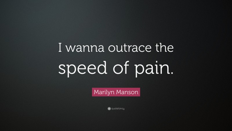 Marilyn Manson Quote: “I wanna outrace the speed of pain.”